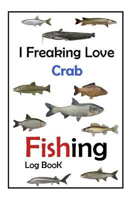 Book cover for I Freaking Love Crab Fishing Log Book -