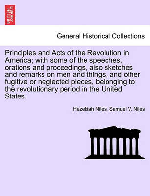 Book cover for Principles and Acts of the Revolution in America; With Some of the Speeches, Orations and Proceedings, Also Sketches and Remarks on Men and Things, and Other Fugitive or Neglected Pieces, Belonging to the Revolutionary Period in the United States.