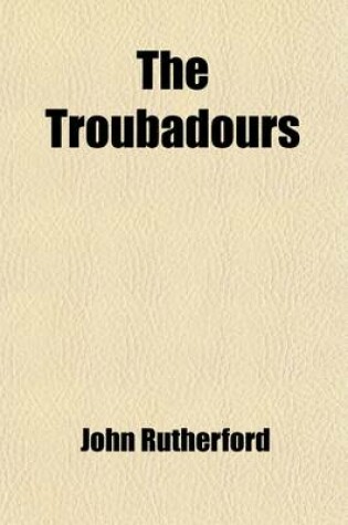 Cover of The Troubadours; Their Loves and Their Lyrics with Remarks on Their Influence, Social and Literary. Their Loves and Their Lyrics with Remarks on Their Influence, Social and Literary
