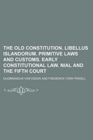 Cover of The Old Constitution. Libellus Islandorum. Primitive Laws and Customs. Early Constitutional Law. Nial and the Fifth Court