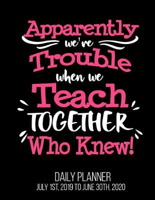 Book cover for Apparently We're Trouble When We Teach Together Who Knew! Daily Planner July 1st, 2019 To June 30th, 2020