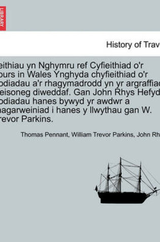 Cover of Teithiau Yn Nghymru Ref Cyfieithiad O'r Tours in Wales Ynghyda Chyfieithiad O'r Nodiadau A'r Rhagymadrodd Yn Yr Argraffiad Seisoneg Diweddaf. Gan John Rhys Hefyd Nodiadau Hanes Bywyd Yr Awdwr a Rhagarweiniad I Hanes y Llwythau Gan W. Trevor Parkins.