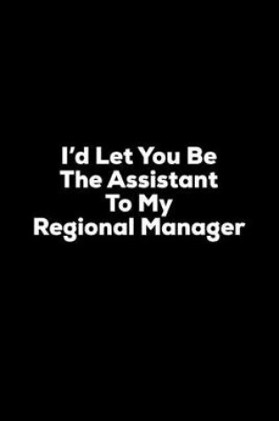 Cover of I'd Let You Be The Assistant to My Regional Manager