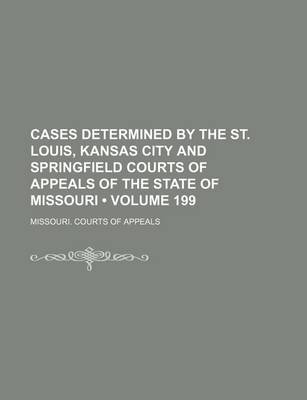 Book cover for Cases Determined by the St. Louis, Kansas City and Springfield Courts of Appeals of the State of Missouri (Volume 199)