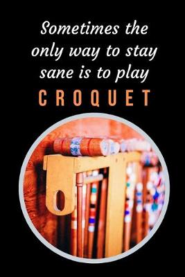 Book cover for Sometimes The Only Way To Stay Sane Is To Play Croquet