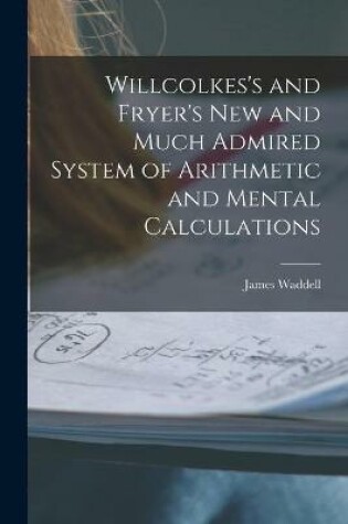 Cover of Willcolkes's and Fryer's New and Much Admired System of Arithmetic and Mental Calculations [microform]