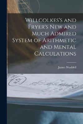 Book cover for Willcolkes's and Fryer's New and Much Admired System of Arithmetic and Mental Calculations [microform]