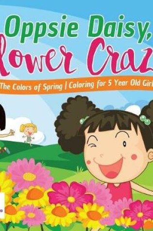 Cover of Oppsie Daisy, Flower Crazy The Colors of Spring Coloring for 5 Year Old Girls