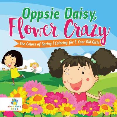 Book cover for Oppsie Daisy, Flower Crazy The Colors of Spring Coloring for 5 Year Old Girls