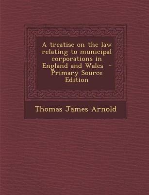 Book cover for A Treatise on the Law Relating to Municipal Corporations in England and Wales - Primary Source Edition