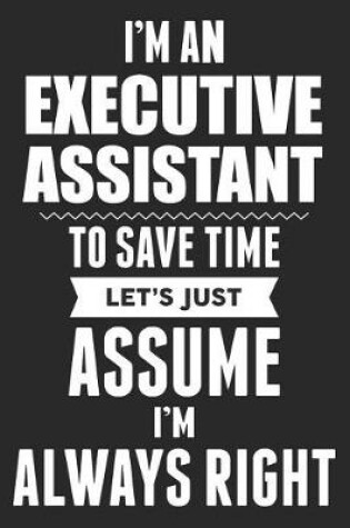 Cover of I'm An Executive Assistant To Save Time Let's Just Assume I'm Always Right