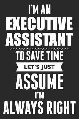 Book cover for I'm An Executive Assistant To Save Time Let's Just Assume I'm Always Right