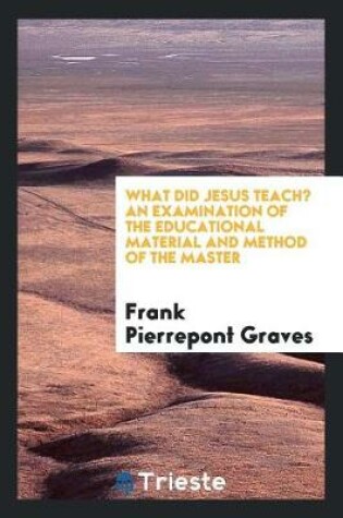 Cover of What Did Jesus Teach? an Examination of the Educational Material and Method of the Master