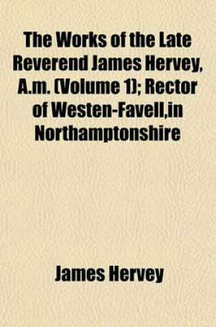Cover of The Works of the Late Reverend James Hervey, A.M. (Volume 1); Rector of Westen-Favell, in Northamptonshire