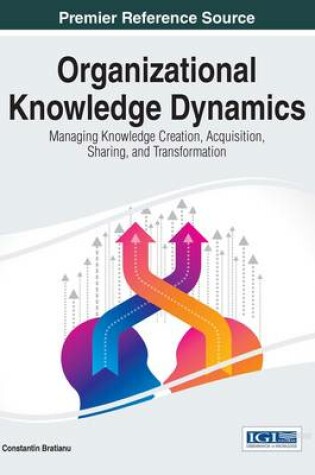 Cover of Organizational Knowledge Dynamics: Managing Knowledge Creation, Acquisition, Sharing, and Transformation