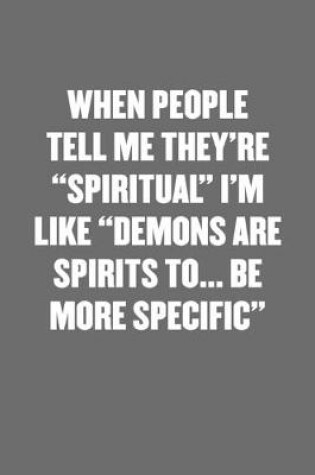 Cover of When People Tell Me They're "spiritual" I'm Like "demons Are Spirits To... Be More Specific."