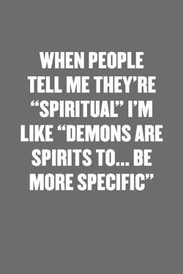 Book cover for When People Tell Me They're "spiritual" I'm Like "demons Are Spirits To... Be More Specific."