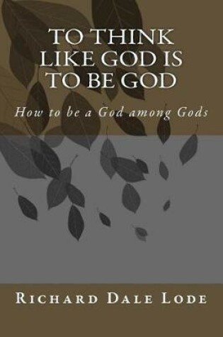 Cover of To Think Like GOD is to be GOD