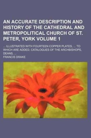 Cover of An Accurate Description and History of the Cathedral and Metropolitical Church of St. Peter, York Volume 1; Illustrated with Fourteen Copper Plates, to Which Are Added, Catalogues of the Archbishops, Deans,