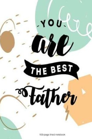 Cover of You are the best Father 100 Lined Page Notebook