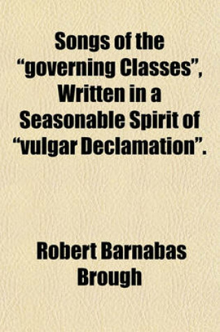 Cover of Songs of the Governing Classes, Written in a Seasonable Spirit of Vulgar Declamation.