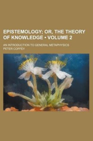 Cover of Epistemology (Volume 2); Or, the Theory of Knowledge. an Introduction to General Metaphysics