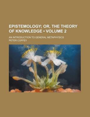 Book cover for Epistemology (Volume 2); Or, the Theory of Knowledge. an Introduction to General Metaphysics