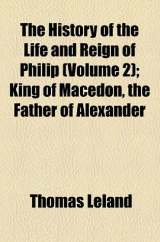 Cover of The History of the Life and Reign of Philip (Volume 2); King of Macedon, the Father of Alexander