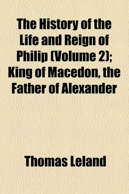 Book cover for The History of the Life and Reign of Philip (Volume 2); King of Macedon, the Father of Alexander