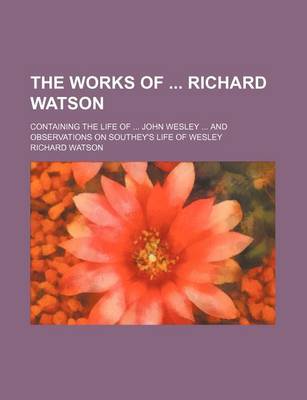 Book cover for The Works of Richard Watson; Containing the Life of John Wesley and Observations on Southey's Life of Wesley