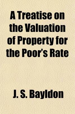 Book cover for A Treatise on the Valuation of Property for the Poor's Rate; Showing the Method of Rating Lands, Buildings, Tithes, Mines, Woods, River and Canal Tolls, and Personal Property with an Abstract of the Poor Laws Relating to Rates and Appeals