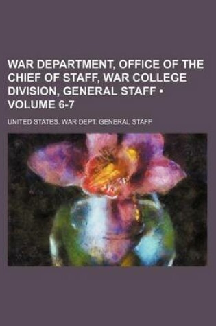 Cover of War Department, Office of the Chief of Staff, War College Division, General Staff (Volume 6-7)