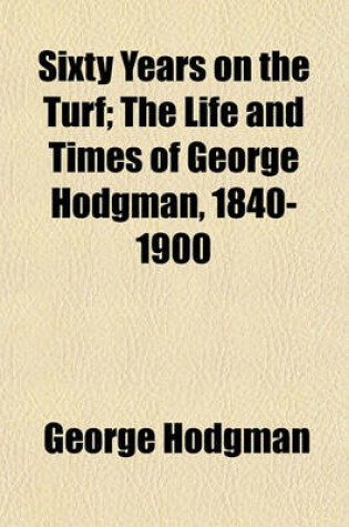 Cover of Sixty Years on the Turf; The Life and Times of George Hodgman, 1840-1900