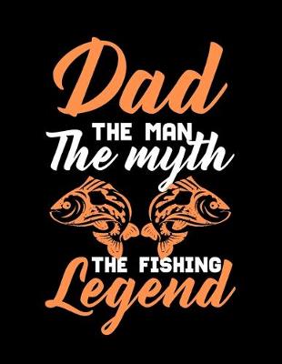 Book cover for Dad The Man The Myth The Fishing Legend (Dad Fishing Log Book)