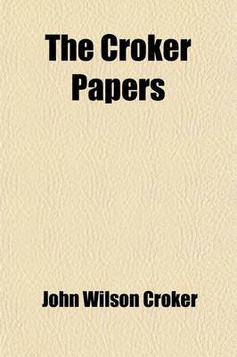 Book cover for The Croker Papers; The Correspondence and Diaries of the Late Right Honourable John Wilson Croker1809 to 1830 Volume 1