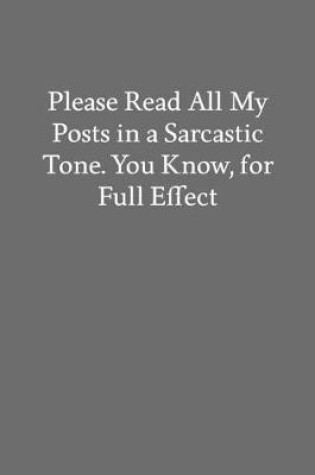 Cover of Please Read All My Posts in a Sarcastic Tone. You Know, For Full Effect