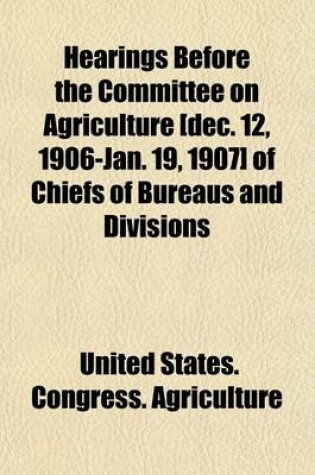 Cover of Hearings Before the Committee on Agriculture [Dec. 12, 1906-Jan. 19, 1907] of Chiefs of Bureaus and Divisions
