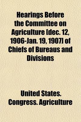 Book cover for Hearings Before the Committee on Agriculture [Dec. 12, 1906-Jan. 19, 1907] of Chiefs of Bureaus and Divisions