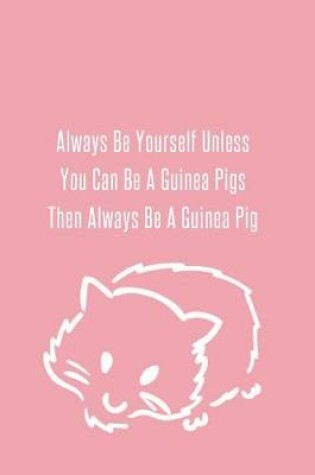 Cover of Always Be Yourself Unless You Can Be A Guinea Pigs Then Always Be A Guinea Pig