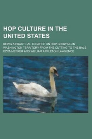 Cover of Hop Culture in the United States; Being a Practical Treatise on Hop Growing in Washington Territory from the Cutting to the Bale