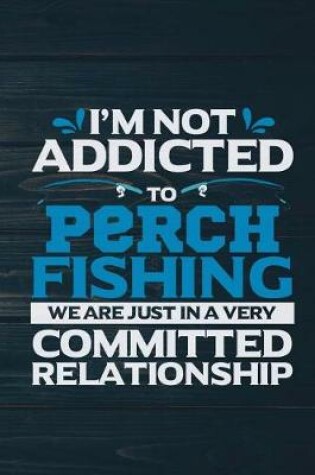 Cover of I'm Not Addicted To Perch Fishing We Are Just In A Very Committed Relationship