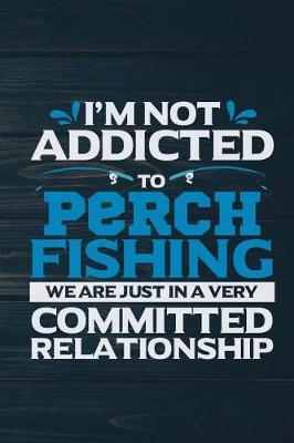 Book cover for I'm Not Addicted To Perch Fishing We Are Just In A Very Committed Relationship