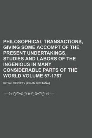 Cover of Philosophical Transactions, Giving Some Accompt of the Present Undertakings, Studies and Labors of the Ingenious in Many Considerable Parts of the World Volume 57-1767