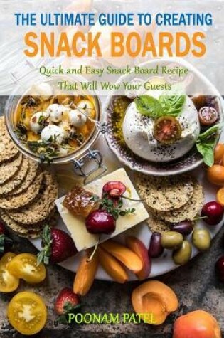 Cover of The Ultimate Guide to Creating Snack Boards