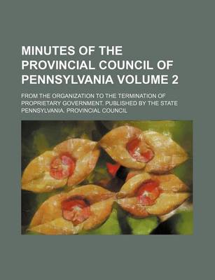 Book cover for Minutes of the Provincial Council of Pennsylvania Volume 2; From the Organization to the Termination of Proprietary Government. Published by the State