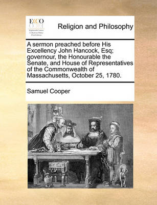 Book cover for A Sermon Preached Before His Excellency John Hancock, Esq; Governour, the Honourable the Senate, and House of Representatives of the Commonwealth of Massachusetts, October 25, 1780.