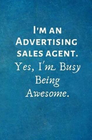 Cover of I'm an Advertising Sales Agent. Yes, I'm Busy Being Awesome.