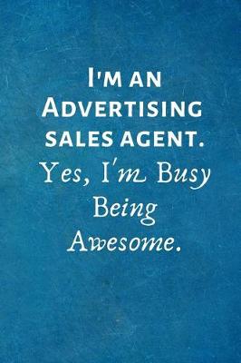 Book cover for I'm an Advertising Sales Agent. Yes, I'm Busy Being Awesome.