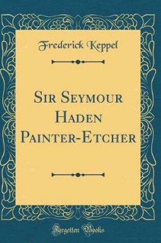 Cover of Sir Seymour Haden Painter-Etcher (Classic Reprint)