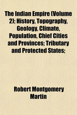 Book cover for The Indian Empire (Volume 2); History, Topography, Geology, Climate, Population, Chief Cities and Provinces; Tributary and Protected States;